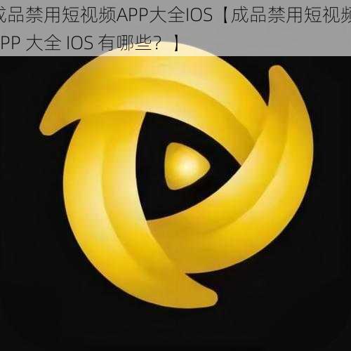 成品禁用短视频APP大全IOS【成品禁用短视频 APP 大全 IOS 有哪些？】