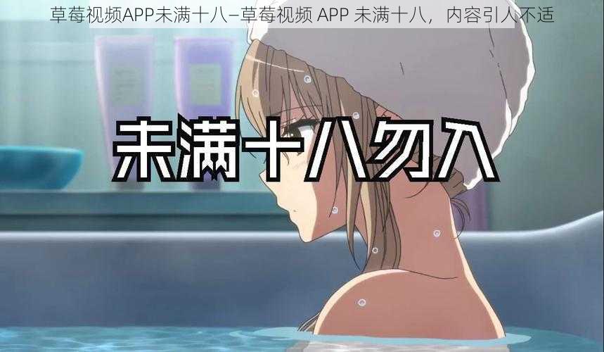 草莓视频APP未满十八—草莓视频 APP 未满十八，内容引人不适