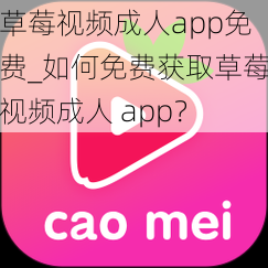 草莓视频成人app免费_如何免费获取草莓视频成人 app？