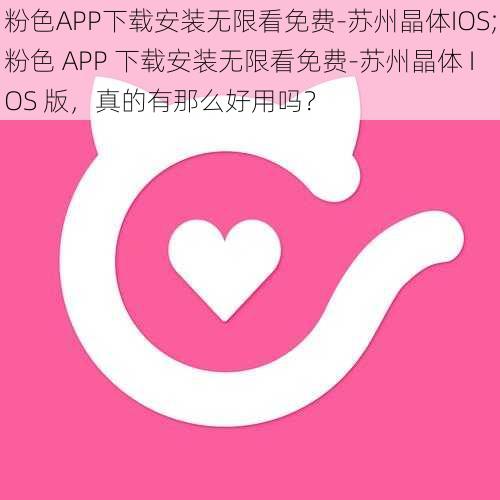 粉色APP下载安装无限看免费-苏州晶体IOS;粉色 APP 下载安装无限看免费-苏州晶体 IOS 版，真的有那么好用吗？