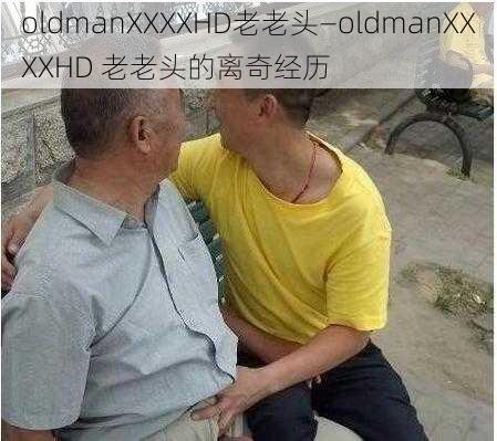 oldmanXXXXHD老老头—oldmanXXXXHD 老老头的离奇经历