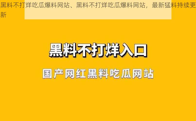 黑料不打烊吃瓜爆料网站、黑料不打烊吃瓜爆料网站，最新猛料持续更新