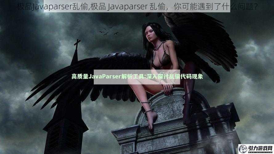 极品Javaparser乱偷,极品 Javaparser 乱偷，你可能遇到了什么问题？