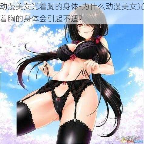 动漫美女光着胸的身体-为什么动漫美女光着胸的身体会引起不适？