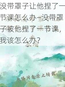 没带罩子让他捏了一节课怎么办—没带罩子被他捏了一节课，我该怎么办？