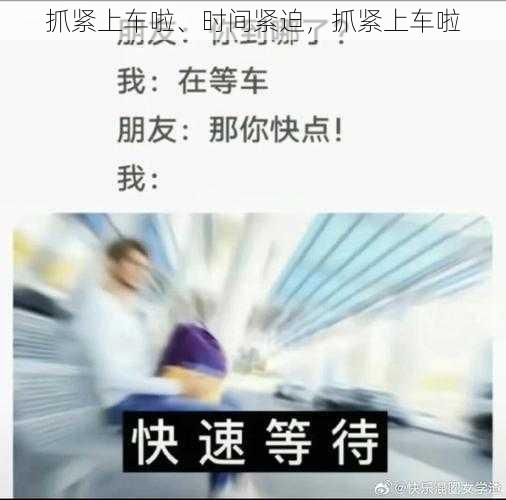 抓紧上车啦、时间紧迫，抓紧上车啦