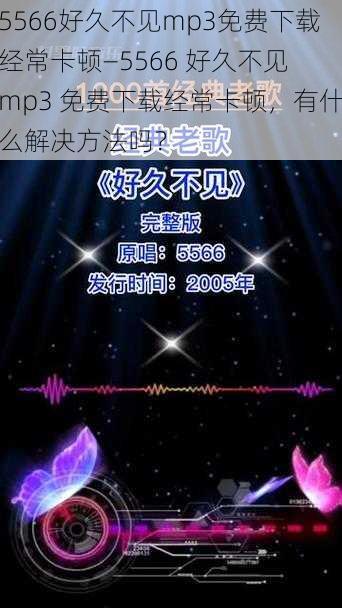 5566好久不见mp3免费下载经常卡顿—5566 好久不见 mp3 免费下载经常卡顿，有什么解决方法吗？