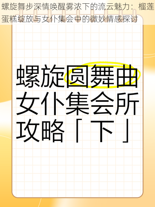 螺旋舞步深情唤醒雾浓下的流云魅力：榴莲蛋糕绽放与女仆集会中的微妙情感探讨