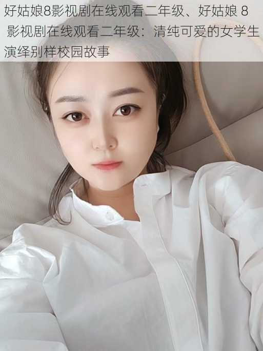 好姑娘8影视剧在线观看二年级、好姑娘 8 影视剧在线观看二年级：清纯可爱的女学生演绎别样校园故事