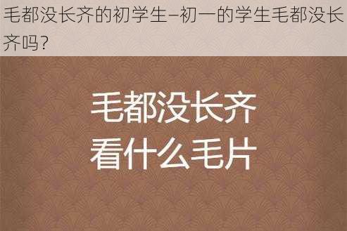 毛都没长齐的初学生—初一的学生毛都没长齐吗？