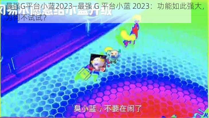 最强G平台小蓝2023—最强 G 平台小蓝 2023：功能如此强大，为何不试试？