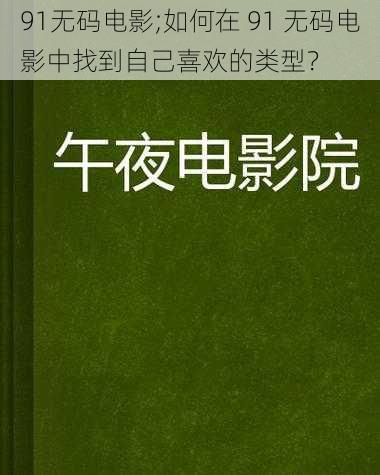 91无码电影;如何在 91 无码电影中找到自己喜欢的类型？