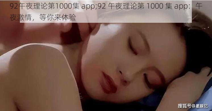 92午夜理论第1000集 app;92 午夜理论第 1000 集 app：午夜激情，等你来体验