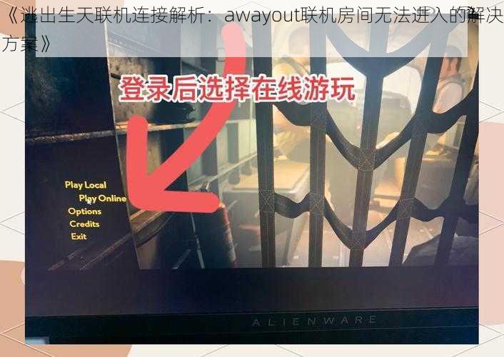 《逃出生天联机连接解析：awayout联机房间无法进入的解决方案》