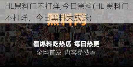 HL黑料门不打烊,今日黑料(HL 黑料门不打烊，今日黑料大放送)