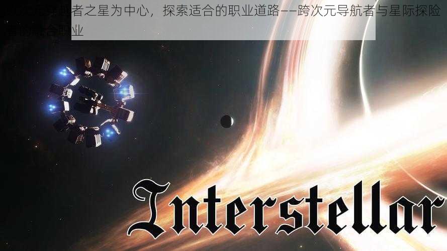 以次元穿越者之星为中心，探索适合的职业道路——跨次元导航者与星际探险者的融合职业