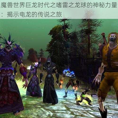 魔兽世界巨龙时代之嗜雷之龙球的神秘力量：揭示电龙的传说之旅