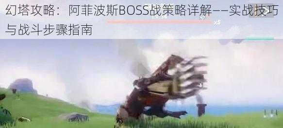 幻塔攻略：阿菲波斯BOSS战策略详解——实战技巧与战斗步骤指南