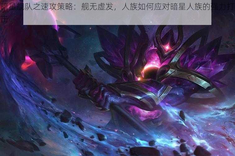 暗星舰队之速攻策略：舰无虚发，人族如何应对暗星人族的强力打击